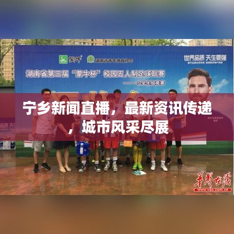 寧鄉(xiāng)新聞直播，最新資訊傳遞，城市風(fēng)采盡展