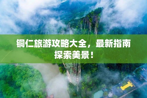 銅仁旅游攻略大全，最新指南探索美景！