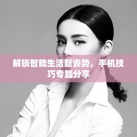 解鎖智能生活新姿勢，手機技巧專題分享