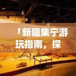 「新疆集寧游玩指南，探索絕美風光，體驗獨特文化」