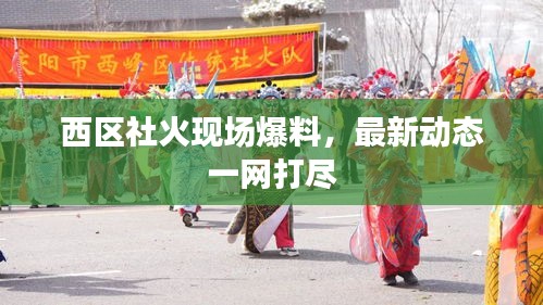 西區(qū)社火現(xiàn)場爆料，最新動態(tài)一網(wǎng)打盡