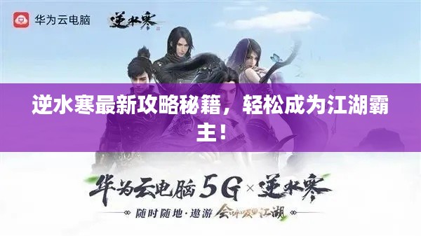逆水寒最新攻略秘籍，輕松成為江湖霸主！