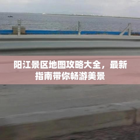 陽江景區(qū)地圖攻略大全，最新指南帶你暢游美景