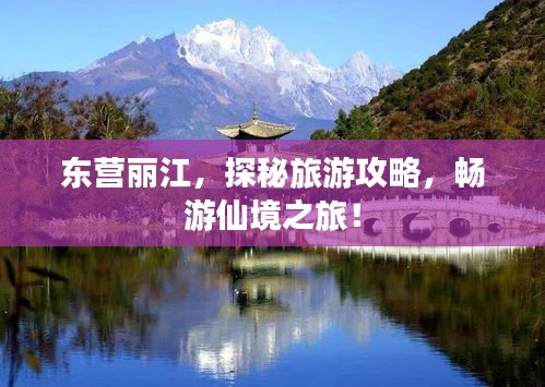 東營麗江，探秘旅游攻略，暢游仙境之旅！