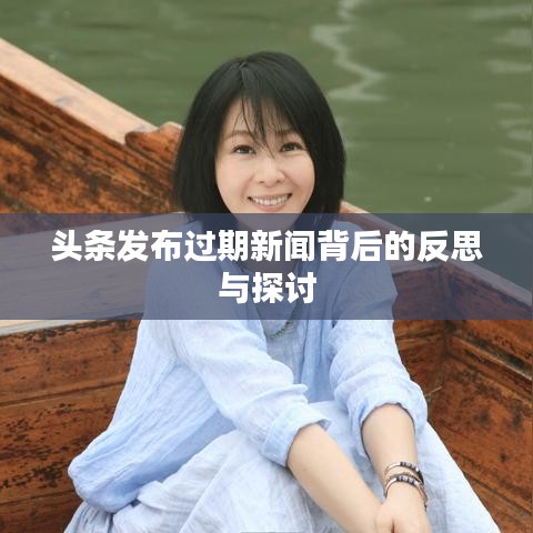 頭條發(fā)布過期新聞背后的反思與探討