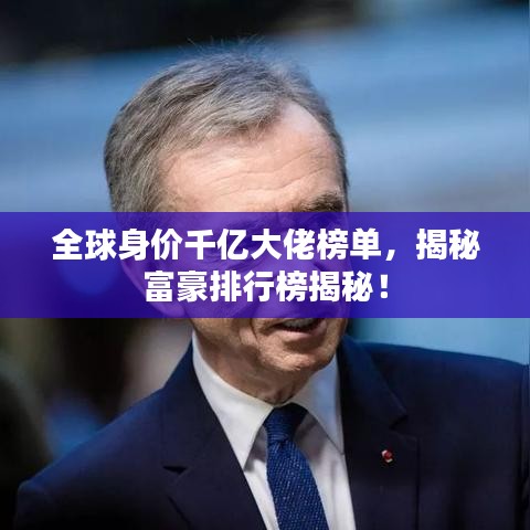 全球身價(jià)千億大佬榜單，揭秘富豪排行榜揭秘！