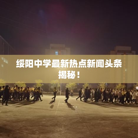 綏陽中學(xué)最新熱點(diǎn)新聞?lì)^條揭秘！