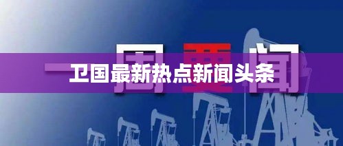 衛(wèi)國最新熱點新聞頭條