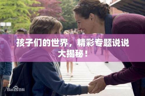 孩子們的世界，精彩專題說說大揭秘！