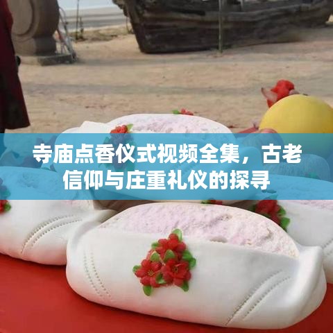 寺廟點(diǎn)香儀式視頻全集，古老信仰與莊重禮儀的探尋