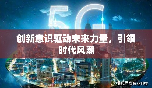 創(chuàng)新意識(shí)驅(qū)動(dòng)未來(lái)力量，引領(lǐng)時(shí)代風(fēng)潮