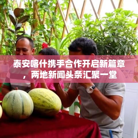 泰安喀什攜手合作開(kāi)啟新篇章，兩地新聞?lì)^條匯聚一堂