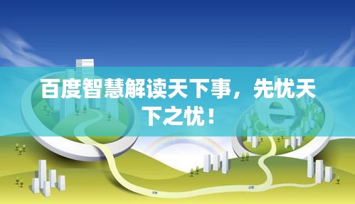 百度智慧解讀天下事，先憂天下之憂！
