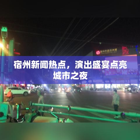 宿州新聞熱點(diǎn)，演出盛宴點(diǎn)亮城市之夜