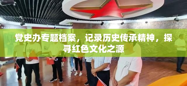 黨史辦專(zhuān)題檔案，記錄歷史傳承精神，探尋紅色文化之源
