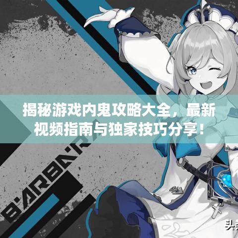 揭秘游戲內(nèi)鬼攻略大全，最新視頻指南與獨(dú)家技巧分享！