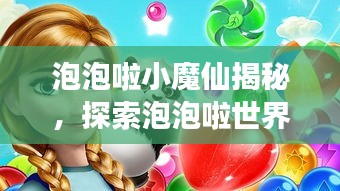 泡泡啦小魔仙揭秘，探索泡泡啦世界的奇幻之旅