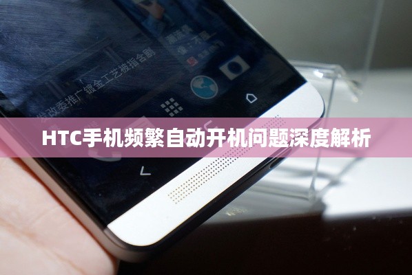 HTC手機(jī)頻繁自動開機(jī)問題深度解析