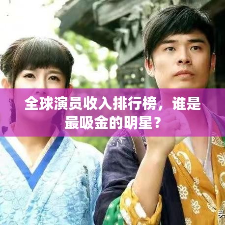 全球演員收入排行榜，誰(shuí)是最吸金的明星？