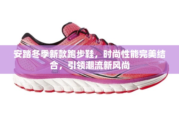 安踏冬季新款跑步鞋，時尚性能完美結(jié)合，引領(lǐng)潮流新風尚