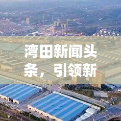 灣田新聞頭條，引領(lǐng)新時代，區(qū)域發(fā)展與變革矚目矚目