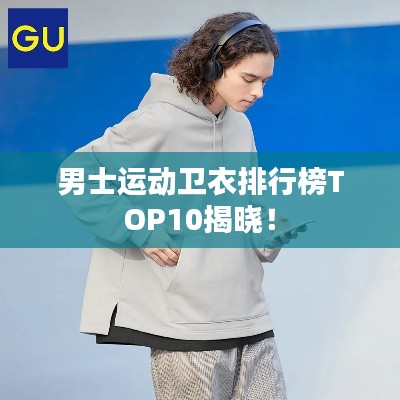 男士運(yùn)動(dòng)衛(wèi)衣排行榜TOP10揭曉！
