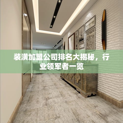 裝潢加盟公司排名大揭秘，行業(yè)領軍者一覽