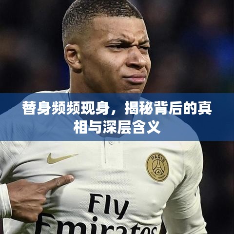 替身頻頻現(xiàn)身，揭秘背后的真相與深層含義