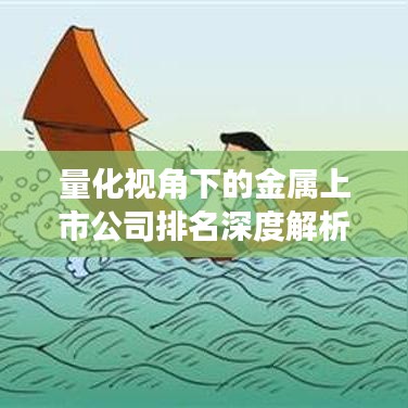 量化視角下的金屬上市公司排名深度解析