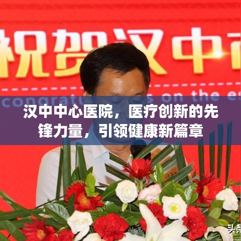 漢中中心醫(yī)院，醫(yī)療創(chuàng)新的先鋒力量，引領(lǐng)健康新篇章