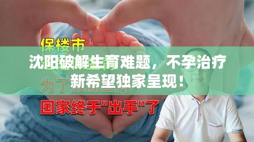 沈陽破解生育難題，不孕治療新希望獨(dú)家呈現(xiàn)！
