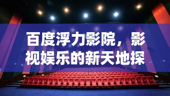 百度浮力影院，影視娛樂的新天地探索！
