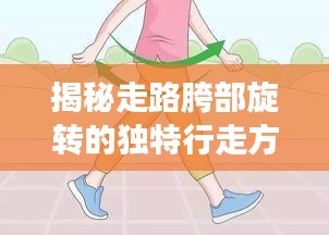 揭秘走路胯部旋轉(zhuǎn)的獨(dú)特行走方式與健康之間的神秘聯(lián)系