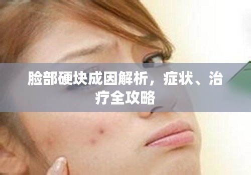 臉部硬塊成因解析，癥狀、治療全攻略