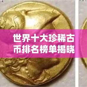 世界十大珍稀古幣排名榜單揭曉！