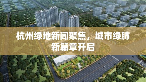 杭州綠地新聞聚焦，城市綠肺新篇章開啟