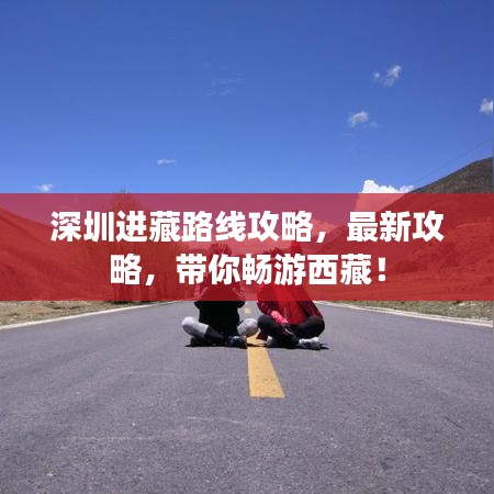 深圳進(jìn)藏路線攻略，最新攻略，帶你暢游西藏！