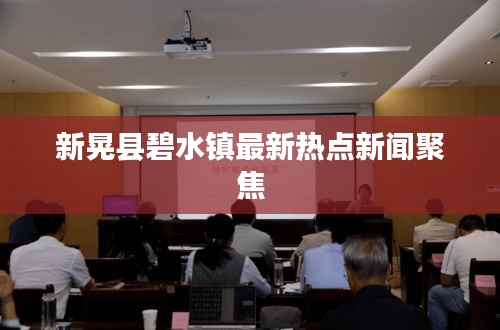 新晃縣碧水鎮(zhèn)最新熱點(diǎn)新聞聚焦
