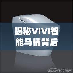 揭秘VIVI智能馬桶背后的神秘廠家，前沿科技之旅啟程！