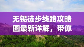 無錫徒步線路攻略圖最新詳解，帶你走遍美景！