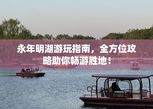 永年明湖游玩指南，全方位攻略助你暢游勝地！