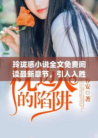 玲瓏惑小說全文免費(fèi)閱讀最新章節(jié)，引人入勝的故事情節(jié)！