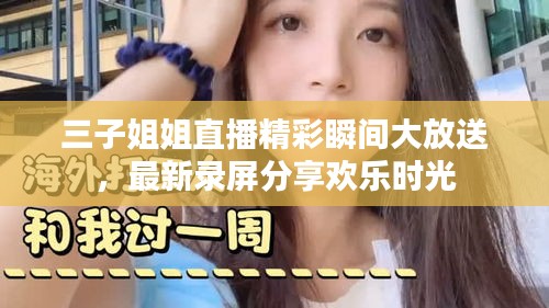 三子姐姐直播精彩瞬間大放送，最新錄屏分享歡樂時光