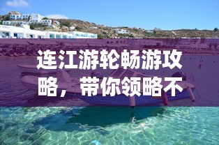 連江游輪暢游攻略，帶你領(lǐng)略不一樣的美景！