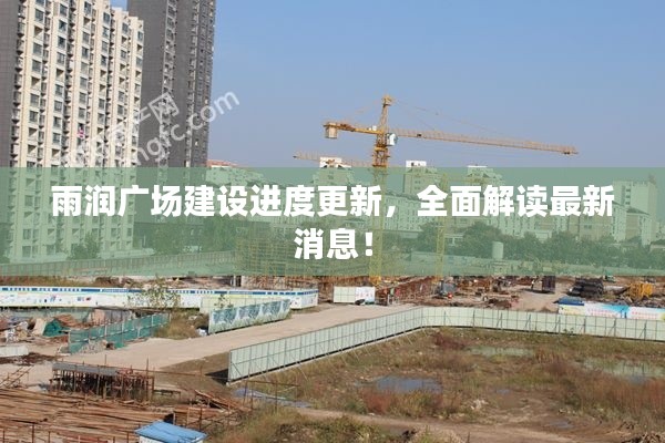 雨潤(rùn)廣場(chǎng)建設(shè)進(jìn)度更新，全面解讀最新消息！