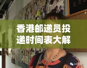 香港郵遞員投遞時(shí)間表大解析，最新動(dòng)態(tài)與實(shí)用指南
