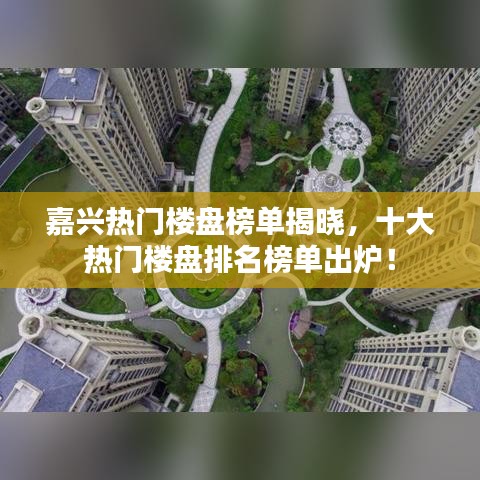 嘉興熱門樓盤榜單揭曉，十大熱門樓盤排名榜單出爐！