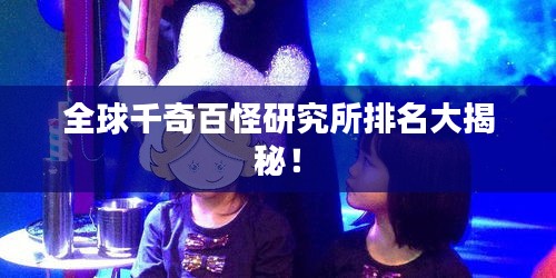 全球千奇百怪研究所排名大揭秘！