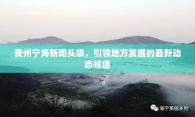 貴州寧海新聞?lì)^條，引領(lǐng)地方發(fā)展的最新動(dòng)態(tài)報(bào)道