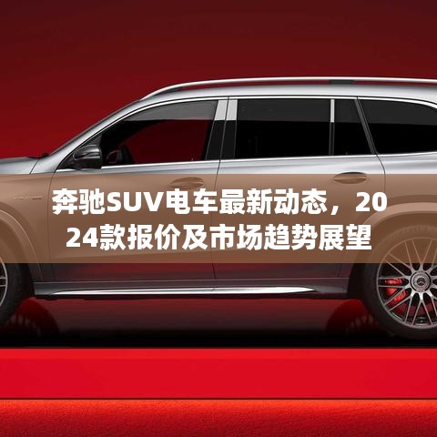 奔馳SUV電車(chē)最新動(dòng)態(tài)，2024款報(bào)價(jià)及市場(chǎng)趨勢(shì)展望